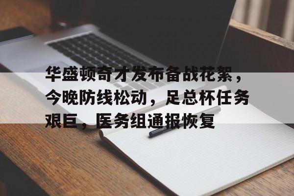 九游娱乐APP-华盛顿奇才发布备战花絮，今晚防线松动，足总杯任务艰巨，医务组通报恢复的简单介绍